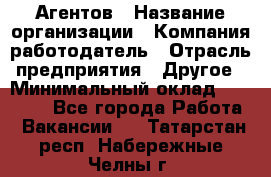 Агентов › Название организации ­ Компания-работодатель › Отрасль предприятия ­ Другое › Минимальный оклад ­ 50 000 - Все города Работа » Вакансии   . Татарстан респ.,Набережные Челны г.